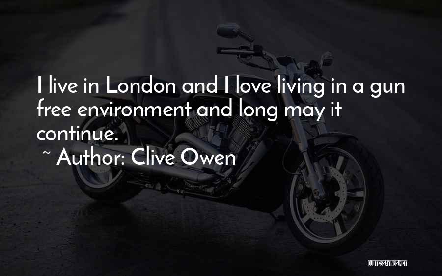 Clive Owen Quotes: I Live In London And I Love Living In A Gun Free Environment And Long May It Continue.