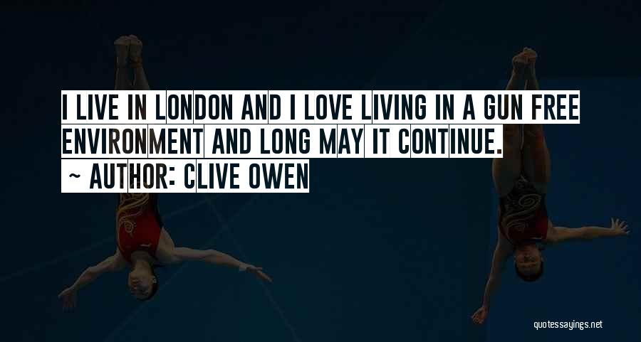 Clive Owen Quotes: I Live In London And I Love Living In A Gun Free Environment And Long May It Continue.