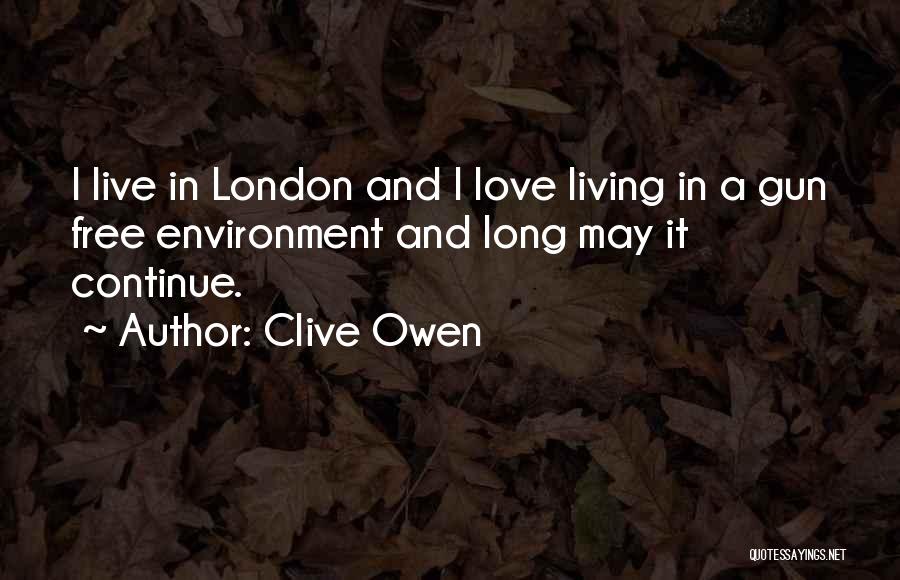 Clive Owen Quotes: I Live In London And I Love Living In A Gun Free Environment And Long May It Continue.