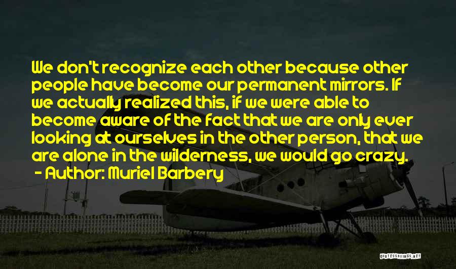 Muriel Barbery Quotes: We Don't Recognize Each Other Because Other People Have Become Our Permanent Mirrors. If We Actually Realized This, If We