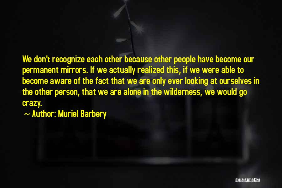 Muriel Barbery Quotes: We Don't Recognize Each Other Because Other People Have Become Our Permanent Mirrors. If We Actually Realized This, If We