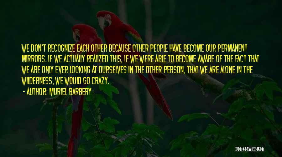Muriel Barbery Quotes: We Don't Recognize Each Other Because Other People Have Become Our Permanent Mirrors. If We Actually Realized This, If We