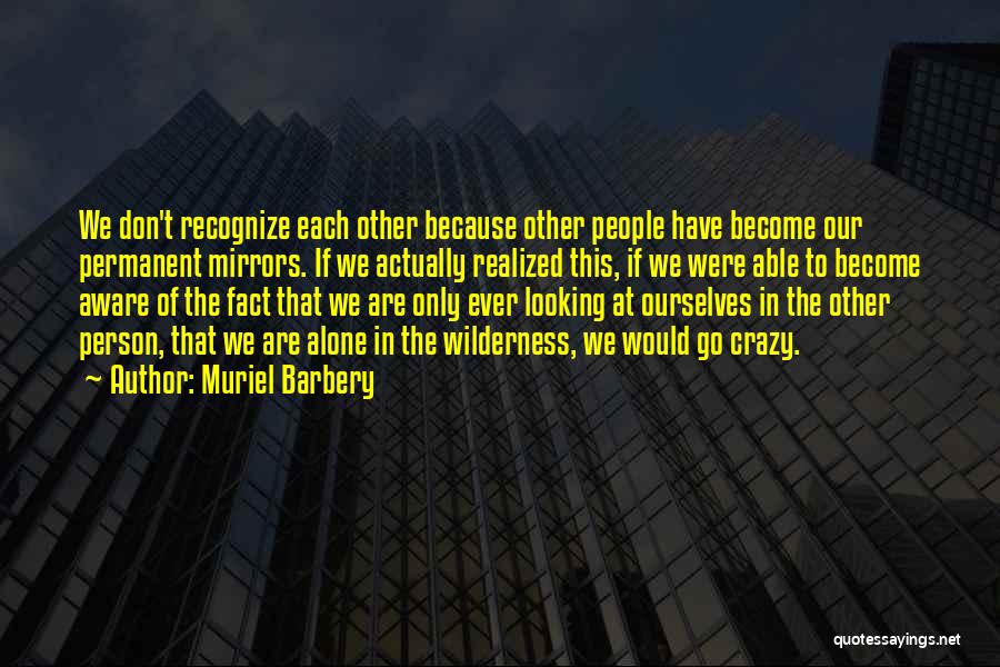 Muriel Barbery Quotes: We Don't Recognize Each Other Because Other People Have Become Our Permanent Mirrors. If We Actually Realized This, If We