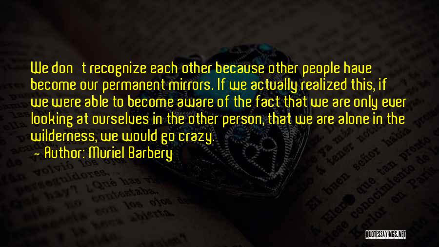 Muriel Barbery Quotes: We Don't Recognize Each Other Because Other People Have Become Our Permanent Mirrors. If We Actually Realized This, If We