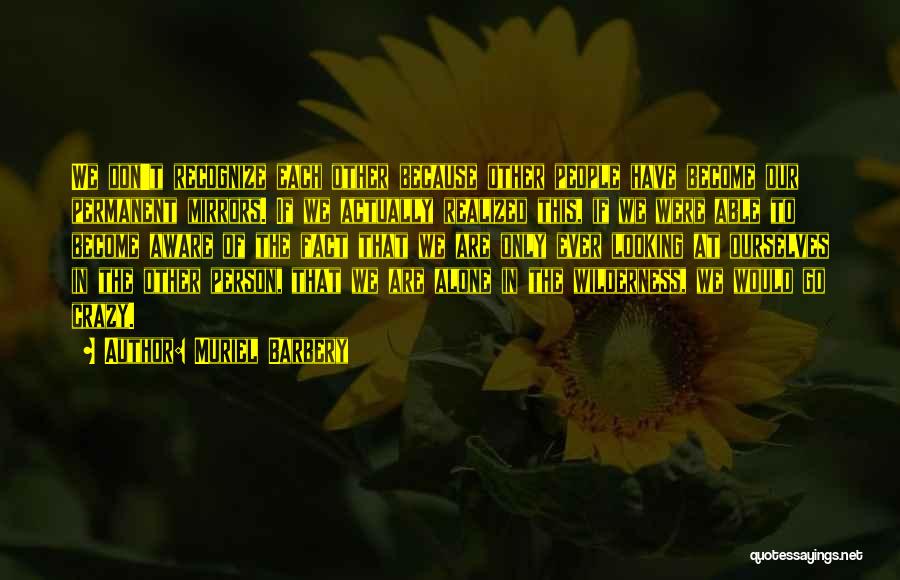 Muriel Barbery Quotes: We Don't Recognize Each Other Because Other People Have Become Our Permanent Mirrors. If We Actually Realized This, If We