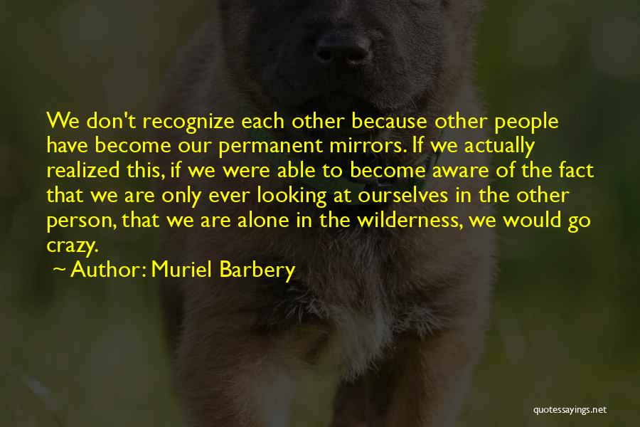 Muriel Barbery Quotes: We Don't Recognize Each Other Because Other People Have Become Our Permanent Mirrors. If We Actually Realized This, If We