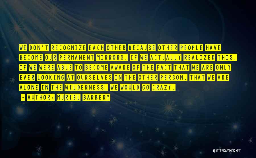 Muriel Barbery Quotes: We Don't Recognize Each Other Because Other People Have Become Our Permanent Mirrors. If We Actually Realized This, If We