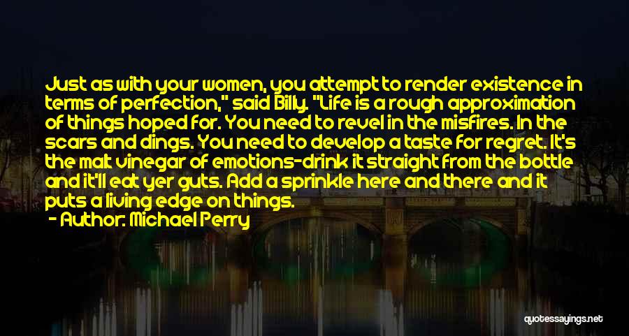 Michael Perry Quotes: Just As With Your Women, You Attempt To Render Existence In Terms Of Perfection, Said Billy. Life Is A Rough