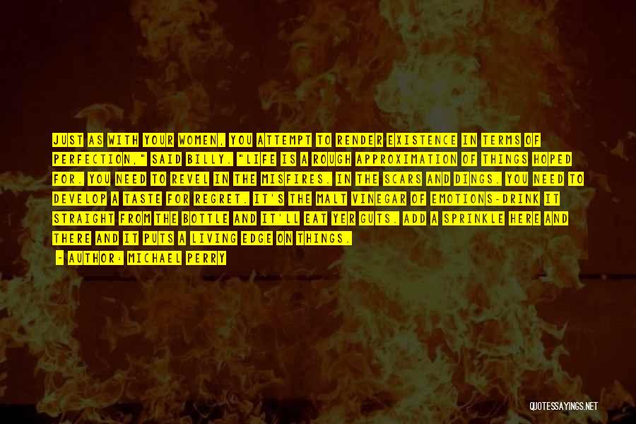 Michael Perry Quotes: Just As With Your Women, You Attempt To Render Existence In Terms Of Perfection, Said Billy. Life Is A Rough
