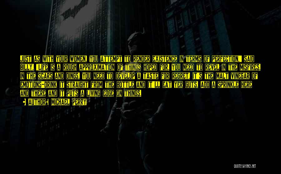 Michael Perry Quotes: Just As With Your Women, You Attempt To Render Existence In Terms Of Perfection, Said Billy. Life Is A Rough