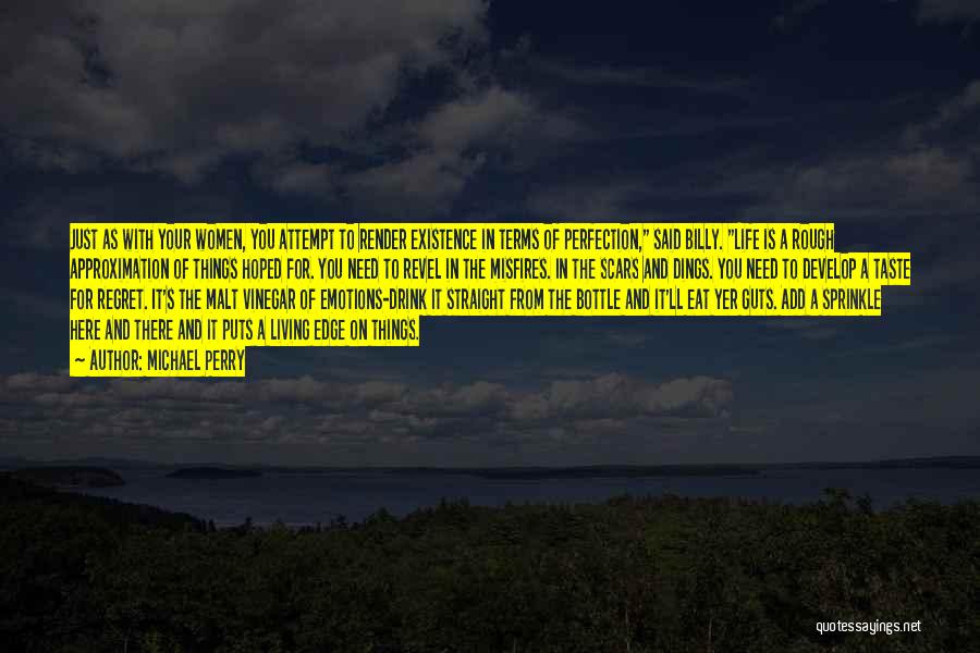 Michael Perry Quotes: Just As With Your Women, You Attempt To Render Existence In Terms Of Perfection, Said Billy. Life Is A Rough