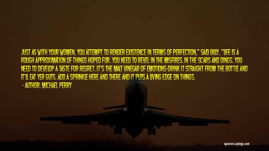 Michael Perry Quotes: Just As With Your Women, You Attempt To Render Existence In Terms Of Perfection, Said Billy. Life Is A Rough