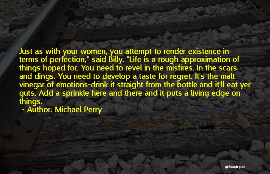 Michael Perry Quotes: Just As With Your Women, You Attempt To Render Existence In Terms Of Perfection, Said Billy. Life Is A Rough