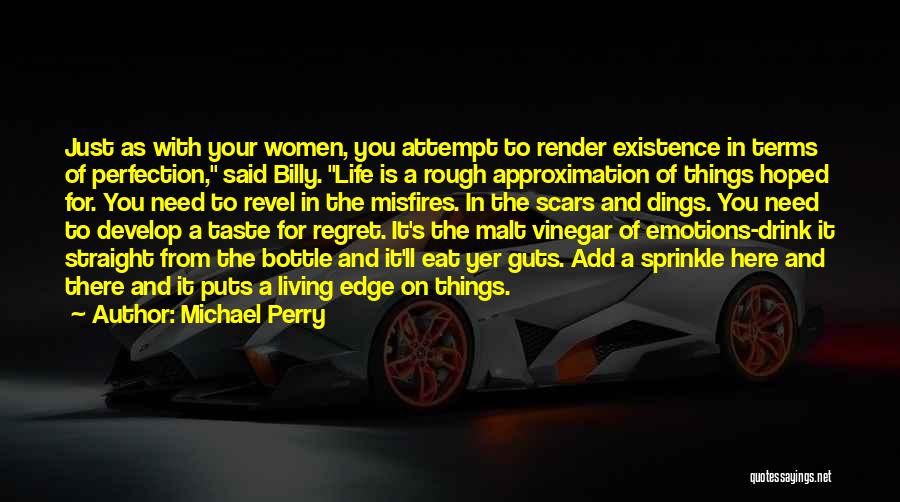 Michael Perry Quotes: Just As With Your Women, You Attempt To Render Existence In Terms Of Perfection, Said Billy. Life Is A Rough