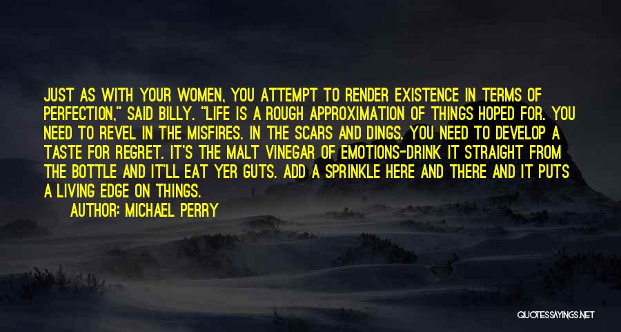 Michael Perry Quotes: Just As With Your Women, You Attempt To Render Existence In Terms Of Perfection, Said Billy. Life Is A Rough