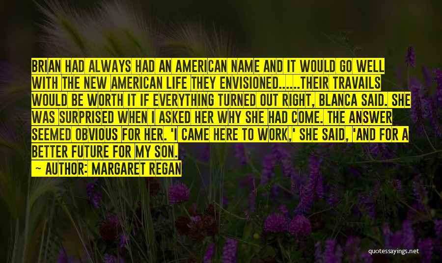 Margaret Regan Quotes: Brian Had Always Had An American Name And It Would Go Well With The New American Life They Envisioned......their Travails