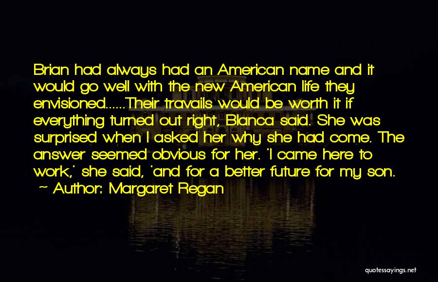 Margaret Regan Quotes: Brian Had Always Had An American Name And It Would Go Well With The New American Life They Envisioned......their Travails