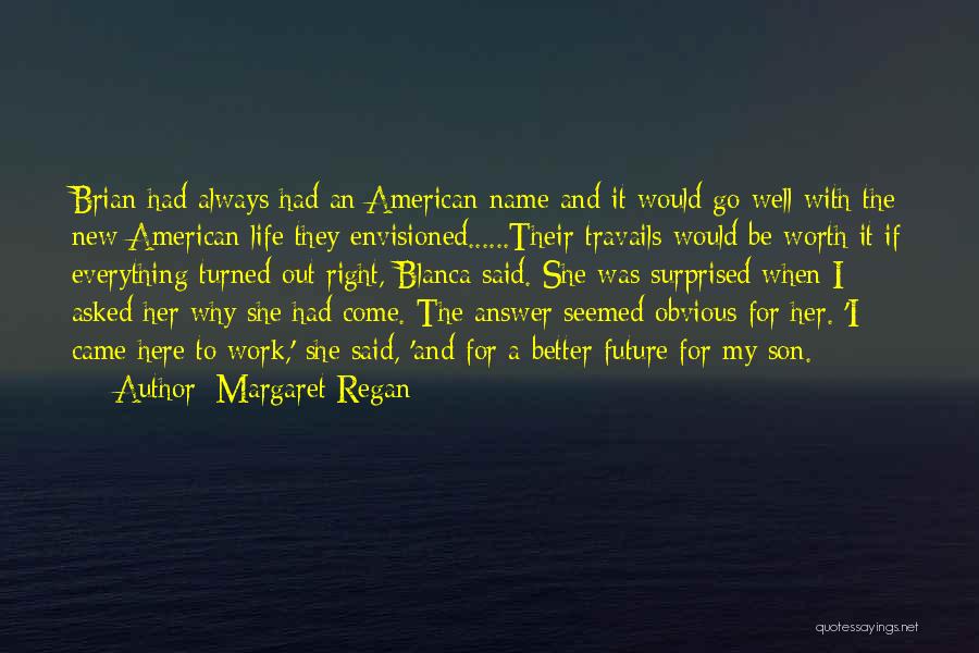 Margaret Regan Quotes: Brian Had Always Had An American Name And It Would Go Well With The New American Life They Envisioned......their Travails