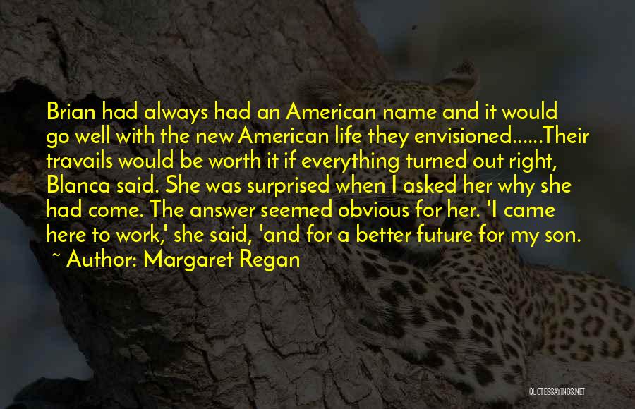 Margaret Regan Quotes: Brian Had Always Had An American Name And It Would Go Well With The New American Life They Envisioned......their Travails