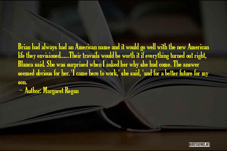 Margaret Regan Quotes: Brian Had Always Had An American Name And It Would Go Well With The New American Life They Envisioned......their Travails