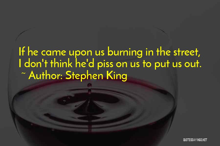 Stephen King Quotes: If He Came Upon Us Burning In The Street, I Don't Think He'd Piss On Us To Put Us Out.