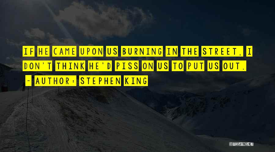 Stephen King Quotes: If He Came Upon Us Burning In The Street, I Don't Think He'd Piss On Us To Put Us Out.