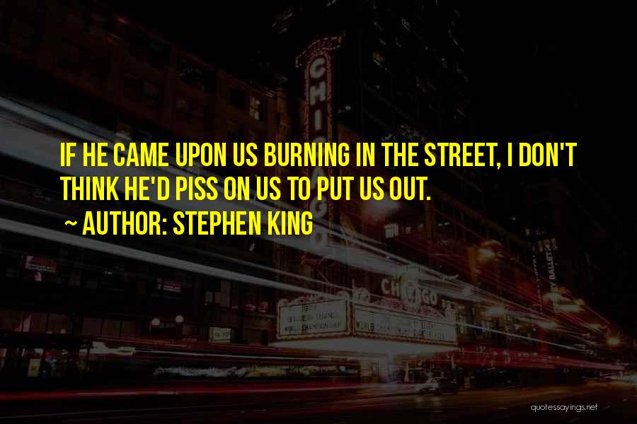 Stephen King Quotes: If He Came Upon Us Burning In The Street, I Don't Think He'd Piss On Us To Put Us Out.