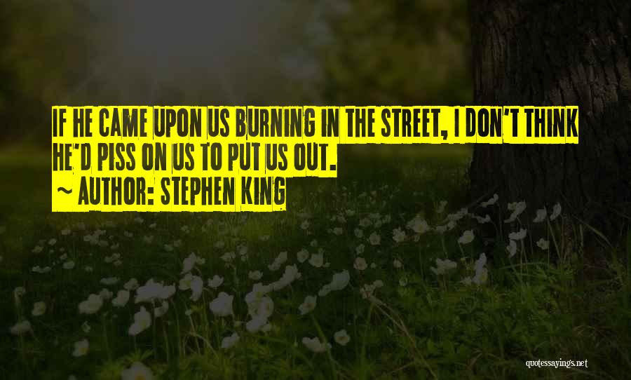 Stephen King Quotes: If He Came Upon Us Burning In The Street, I Don't Think He'd Piss On Us To Put Us Out.