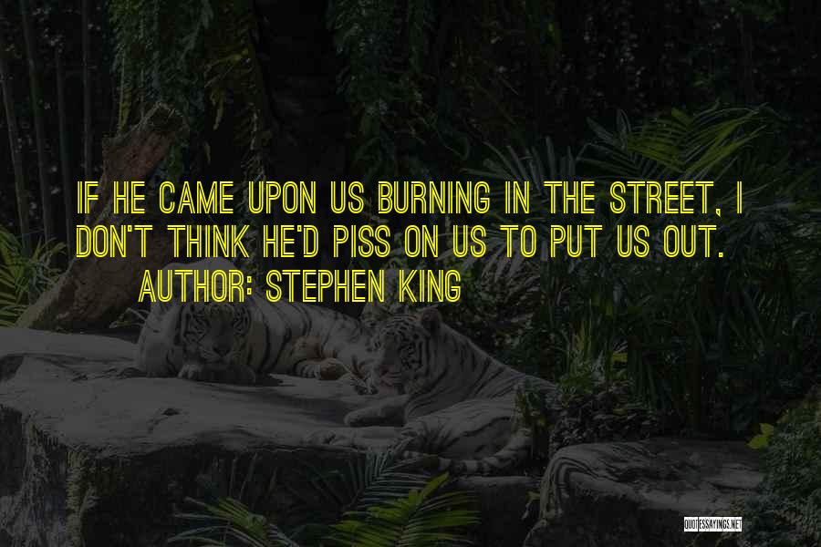 Stephen King Quotes: If He Came Upon Us Burning In The Street, I Don't Think He'd Piss On Us To Put Us Out.