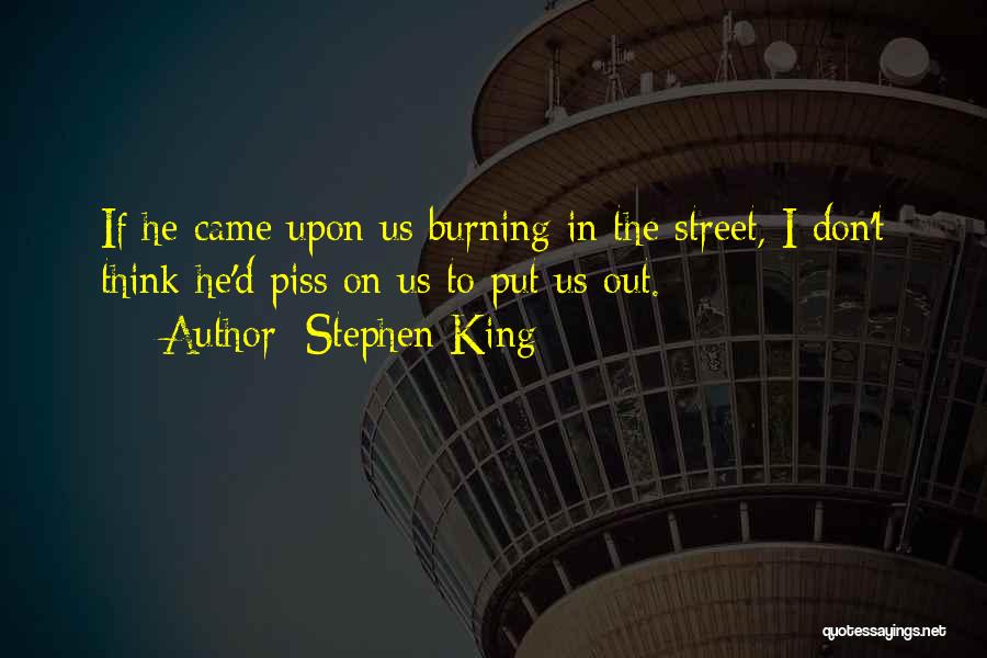 Stephen King Quotes: If He Came Upon Us Burning In The Street, I Don't Think He'd Piss On Us To Put Us Out.