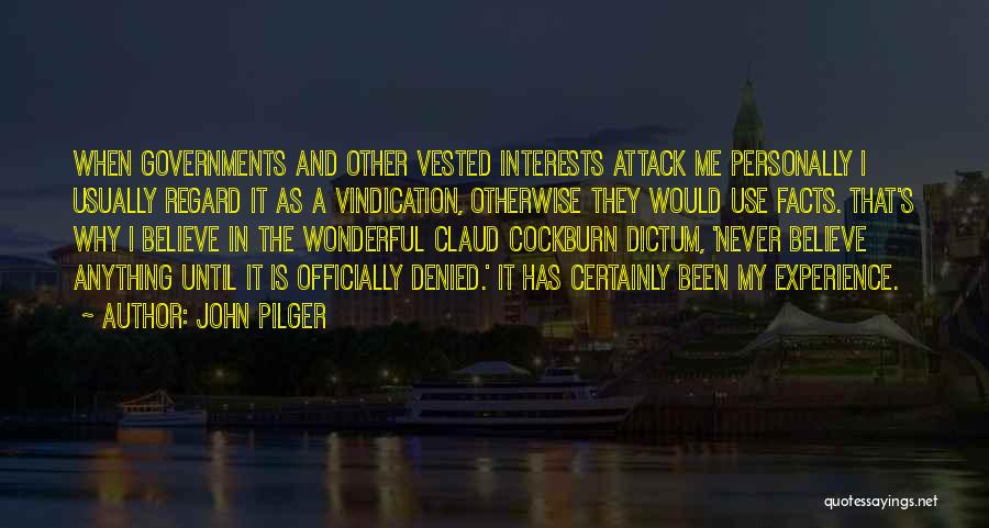 John Pilger Quotes: When Governments And Other Vested Interests Attack Me Personally I Usually Regard It As A Vindication, Otherwise They Would Use