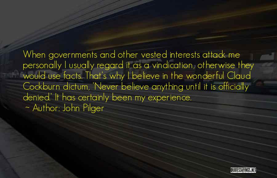 John Pilger Quotes: When Governments And Other Vested Interests Attack Me Personally I Usually Regard It As A Vindication, Otherwise They Would Use