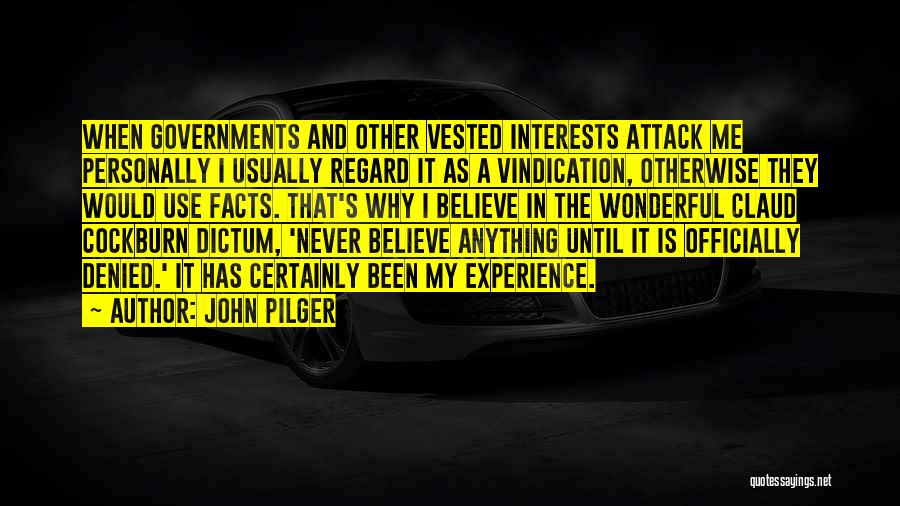 John Pilger Quotes: When Governments And Other Vested Interests Attack Me Personally I Usually Regard It As A Vindication, Otherwise They Would Use