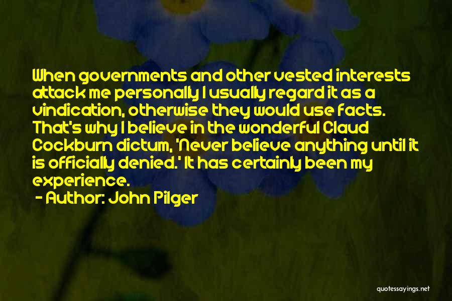 John Pilger Quotes: When Governments And Other Vested Interests Attack Me Personally I Usually Regard It As A Vindication, Otherwise They Would Use