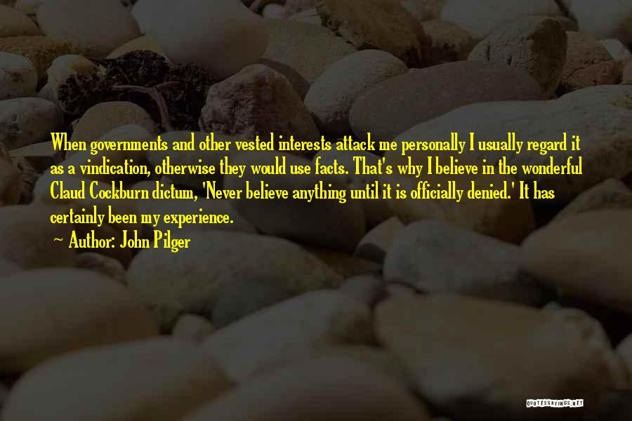 John Pilger Quotes: When Governments And Other Vested Interests Attack Me Personally I Usually Regard It As A Vindication, Otherwise They Would Use