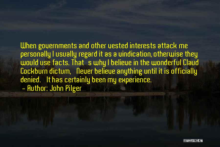 John Pilger Quotes: When Governments And Other Vested Interests Attack Me Personally I Usually Regard It As A Vindication, Otherwise They Would Use