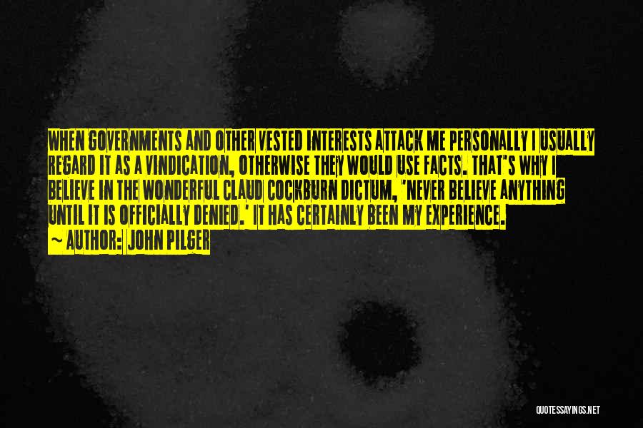 John Pilger Quotes: When Governments And Other Vested Interests Attack Me Personally I Usually Regard It As A Vindication, Otherwise They Would Use