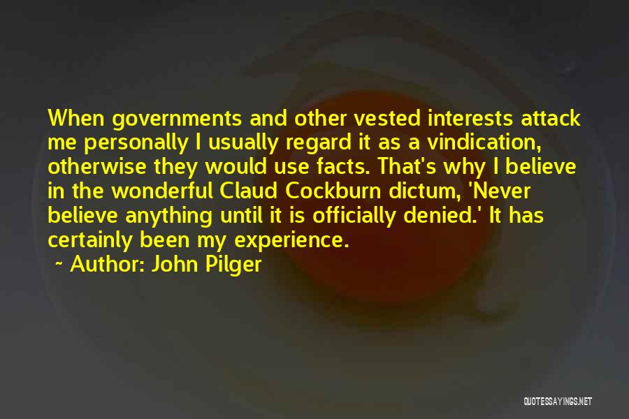 John Pilger Quotes: When Governments And Other Vested Interests Attack Me Personally I Usually Regard It As A Vindication, Otherwise They Would Use