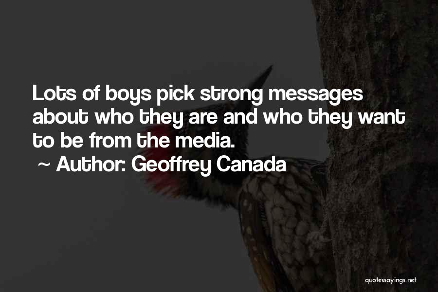 Geoffrey Canada Quotes: Lots Of Boys Pick Strong Messages About Who They Are And Who They Want To Be From The Media.