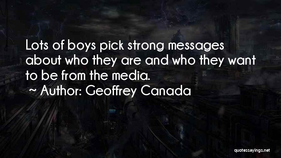 Geoffrey Canada Quotes: Lots Of Boys Pick Strong Messages About Who They Are And Who They Want To Be From The Media.