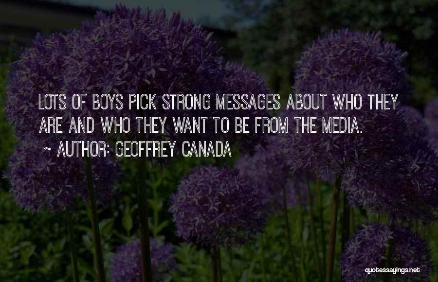 Geoffrey Canada Quotes: Lots Of Boys Pick Strong Messages About Who They Are And Who They Want To Be From The Media.