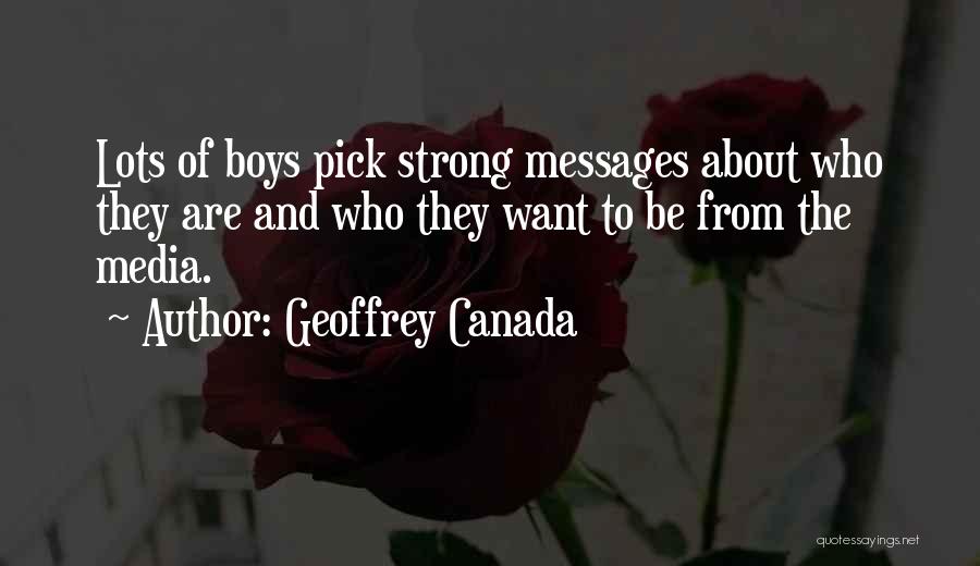 Geoffrey Canada Quotes: Lots Of Boys Pick Strong Messages About Who They Are And Who They Want To Be From The Media.
