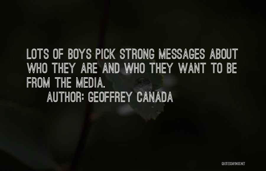 Geoffrey Canada Quotes: Lots Of Boys Pick Strong Messages About Who They Are And Who They Want To Be From The Media.