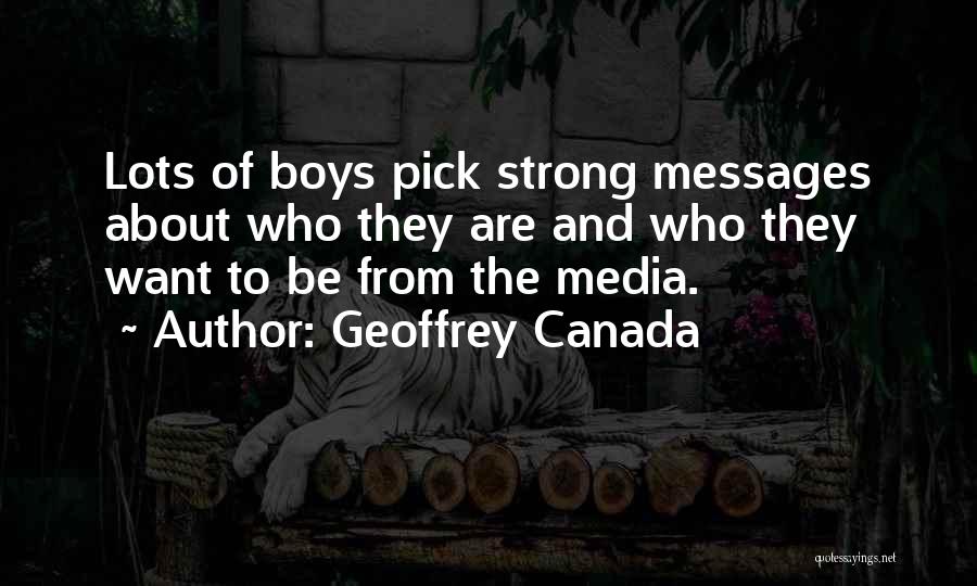 Geoffrey Canada Quotes: Lots Of Boys Pick Strong Messages About Who They Are And Who They Want To Be From The Media.