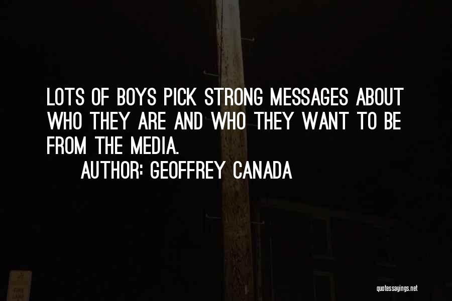 Geoffrey Canada Quotes: Lots Of Boys Pick Strong Messages About Who They Are And Who They Want To Be From The Media.