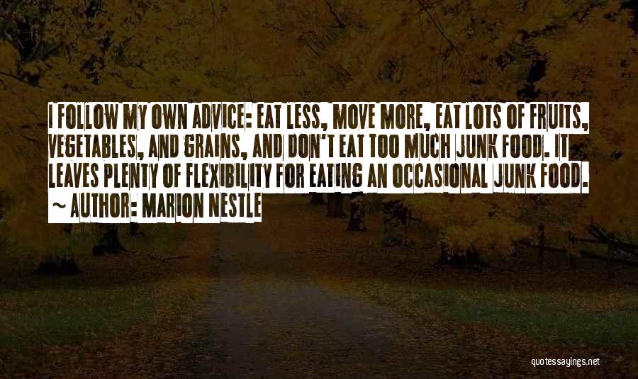 Marion Nestle Quotes: I Follow My Own Advice: Eat Less, Move More, Eat Lots Of Fruits, Vegetables, And Grains, And Don't Eat Too