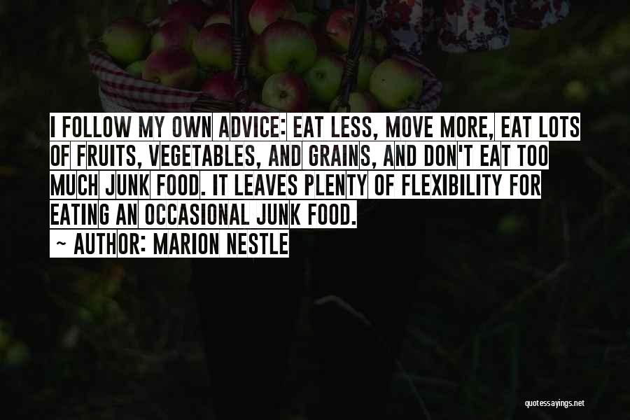 Marion Nestle Quotes: I Follow My Own Advice: Eat Less, Move More, Eat Lots Of Fruits, Vegetables, And Grains, And Don't Eat Too