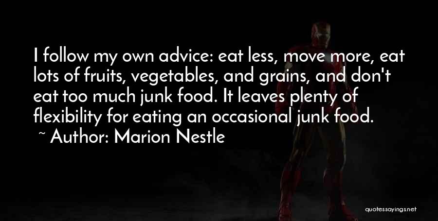 Marion Nestle Quotes: I Follow My Own Advice: Eat Less, Move More, Eat Lots Of Fruits, Vegetables, And Grains, And Don't Eat Too