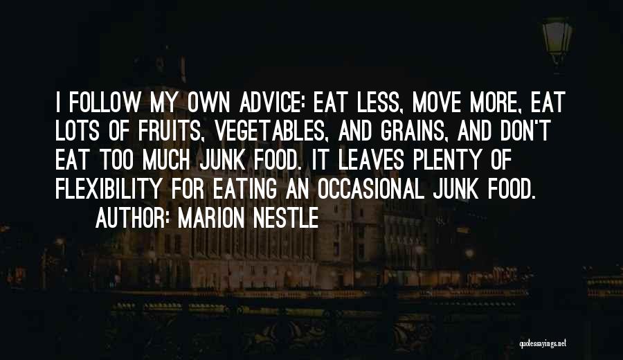 Marion Nestle Quotes: I Follow My Own Advice: Eat Less, Move More, Eat Lots Of Fruits, Vegetables, And Grains, And Don't Eat Too