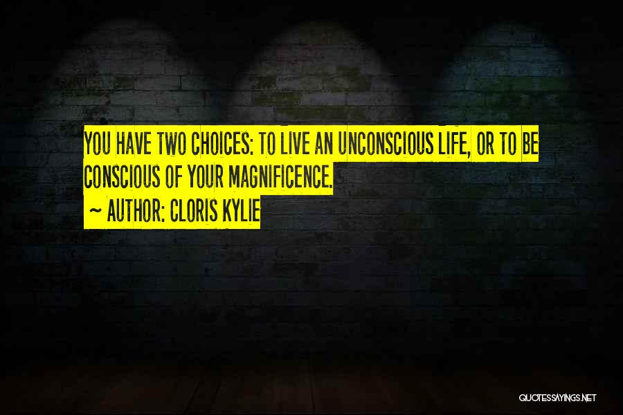 Cloris Kylie Quotes: You Have Two Choices: To Live An Unconscious Life, Or To Be Conscious Of Your Magnificence.